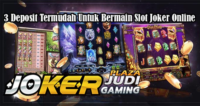 3 Deposit Termudah Untuk Bermain Slot Joker Online